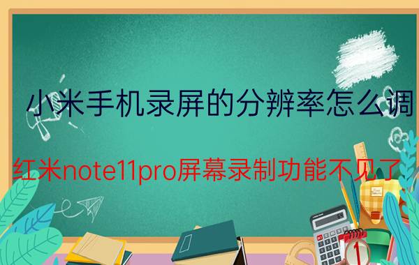 小米手机录屏的分辨率怎么调 红米note11pro屏幕录制功能不见了？